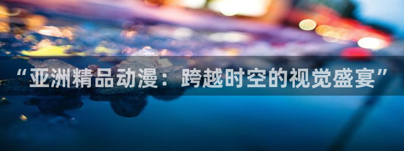 我推的孩子动漫之家：“亚洲精品动漫：跨越时空的视觉盛宴”